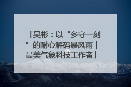吴彬：以“多守一刻”的耐心解码暴风雨｜最美气象科技工作者